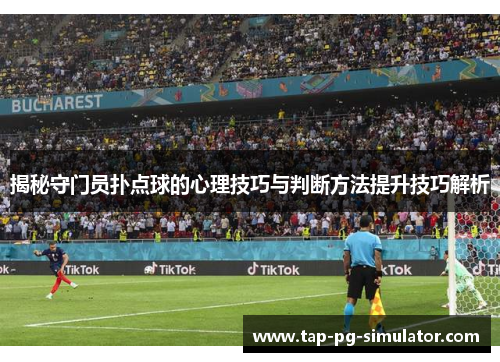 揭秘守门员扑点球的心理技巧与判断方法提升技巧解析