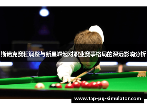 斯诺克赛程调整与新星崛起对职业赛事格局的深远影响分析