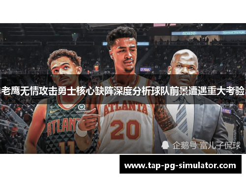 老鹰无情攻击勇士核心缺阵深度分析球队前景遭遇重大考验