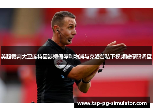英超裁判大卫库特因涉嫌侮辱利物浦与克洛普私下视频被停职调查