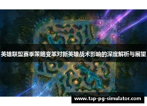 英雄联盟赛季策略变革对新英雄战术影响的深度解析与展望